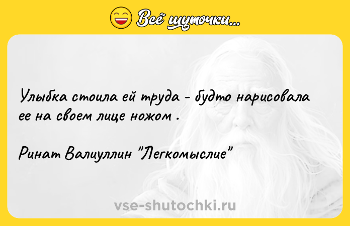 Цитата: Улыбка стоила ей труда - будто нарисовала ее на своем лице ножом . Ринат Валиуллин Легкомыслие