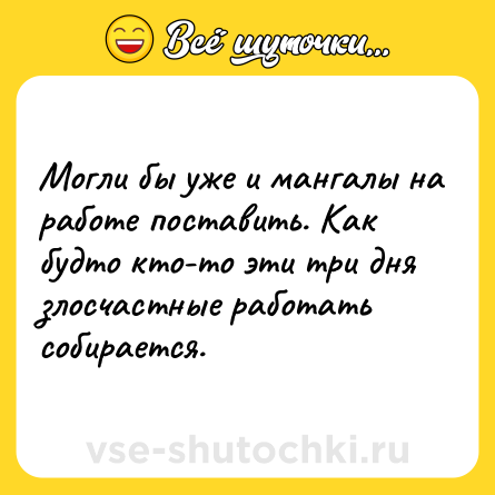 Шутка: Могли бы уже и мангалы на работе поставить. Как будто кто-то эти три дня злосчастные работать собирается.