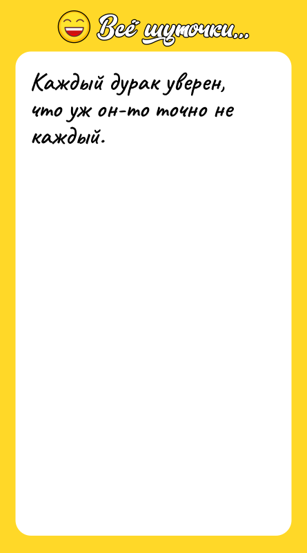 Каждый дурак уверен, что уж он-то точно не каждый.