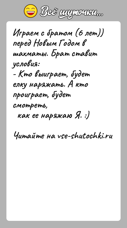 История: Играем с братом (6 лет)) перед Новым Годом в шахматы. Брат ставитусловия:- Кто выиграет, будет елку наряжать. А кто проиграет,