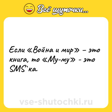 Шутка: Если «Война и мир» – это книга, то «Му-му» - это SMS`ка.