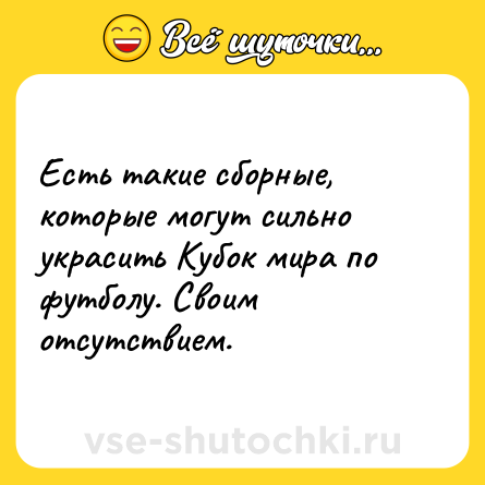 Шутка: Есть такие сборные, которые могут сильно украсить Кубок мира по футболу. Своим отсутствием.