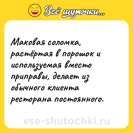 Шутка: Маковая соломка, растёртая в порошок и используемая вместо приправы, делает из обычного клиента ресторана постоянного.
