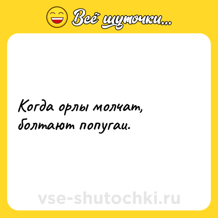 Шутка: Когда орлы молчат, болтают попугаи.