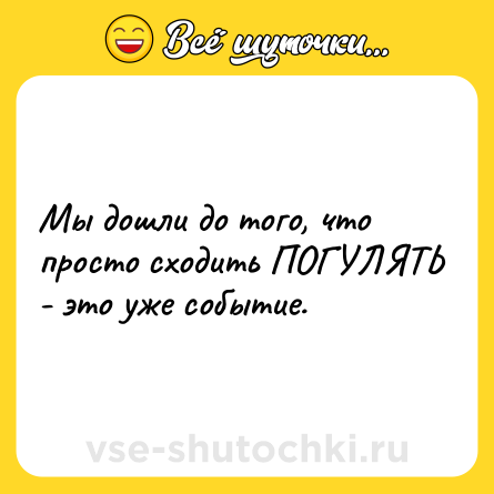 Шутка: Мы дошли до того, что просто сходить ПОГУЛЯТЬ - это уже событие.