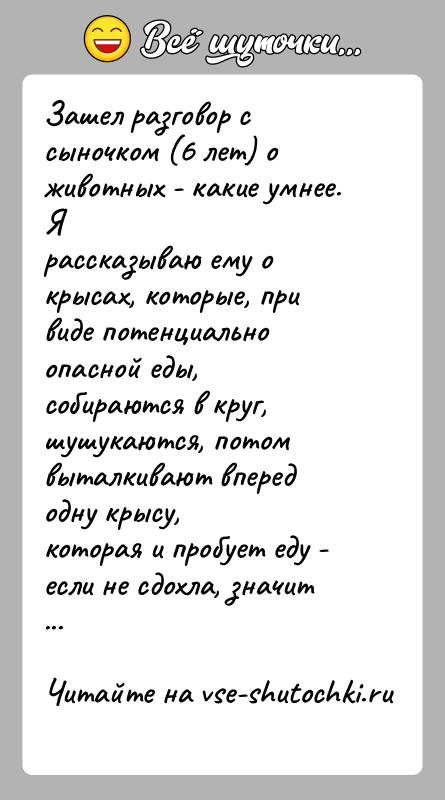 История: Зашел разговор с сыночком (6 лет) о животных - какие умнее. Ярассказываю ему о крысах, которые, при виде потенциально опасной