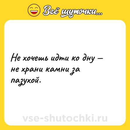 Шутка: Не хочешь идти ко дну — не храни камни за пазухой.