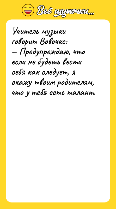 Учитель музыки говорит Вовочке:  — Предупреждаю, что если не будешь