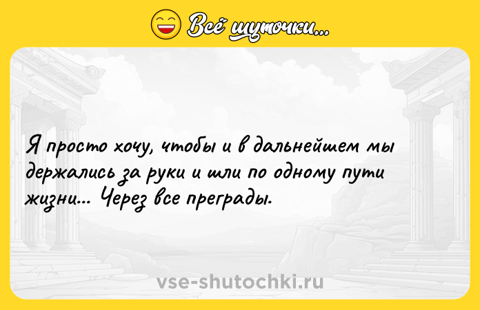 Цитата: Я просто хочу, чтобы и в дальнейшем мы держались за руки и шли по одному пути жизни... Через все преграды.