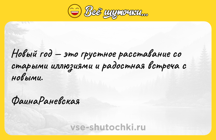 Цитата: Новый год это грустное расставание со старыми иллюзиями и радостная встреча с новыми. ФаинаРаневская
