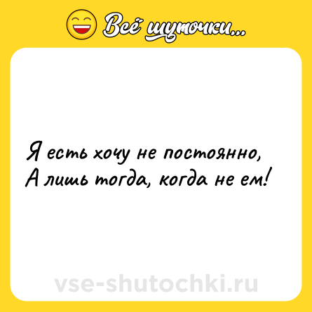 Шутка: Я есть хочу не постоянно,<br>А лишь тогда, когда не ем!