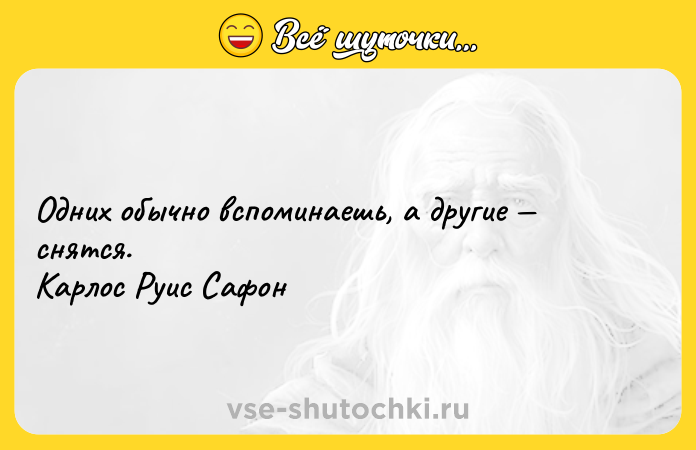 Цитата: Одних обычно вспоминаешь, а другие снятся. Карлос Руис Сафон
