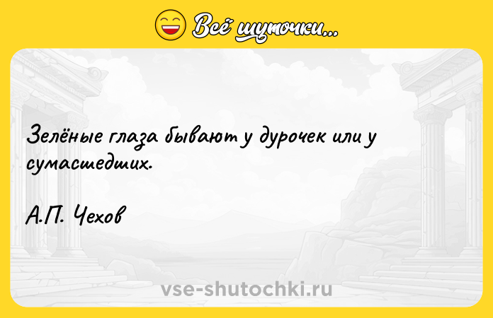 Цитата: Зелёные глаза бывают у дурочек или у сумасшедших.А.П. Чехов