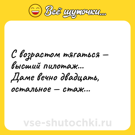 Шутка: С возрaстом тягaться — высший пилотaж...  <br>Дaме вечно двaдцaть, остaльное — стaж...