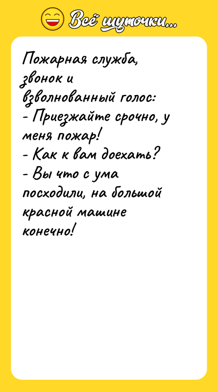 Пожарная служба, звонок и взволнованный голос: - Приезжайте срочно, у