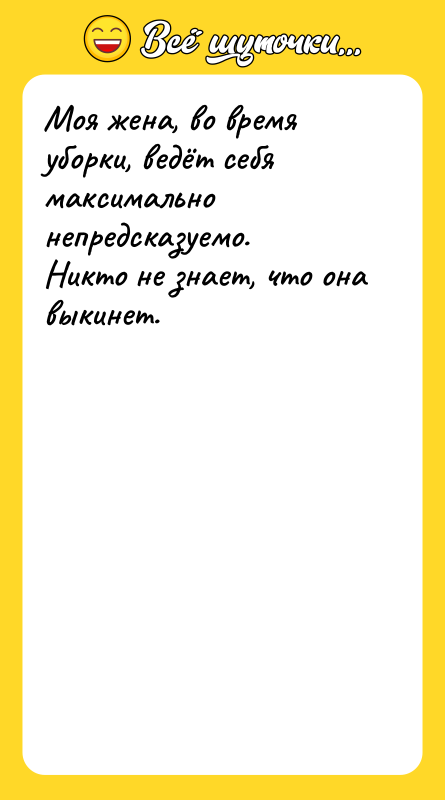 Шутка: Моя жена, во время уборки, ведёт себя максимально непредсказуемо.<br>Никто не знает, что она выкинет.