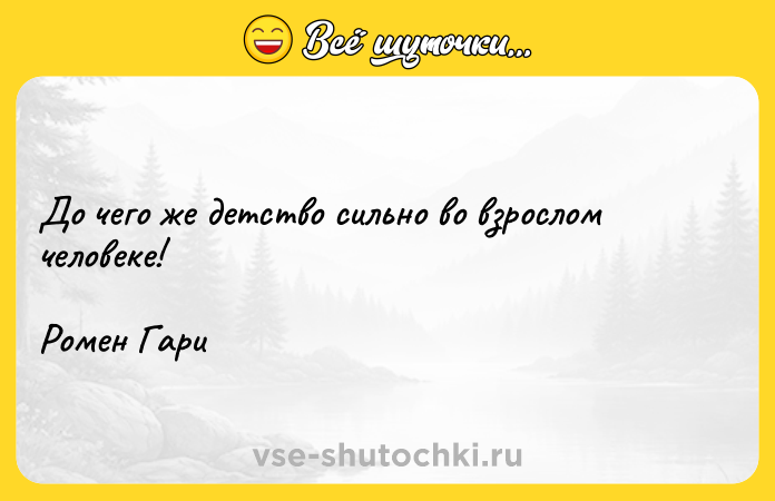 Цитата: До чего же детство сильно во взрослом человеке!Ромен Гари
