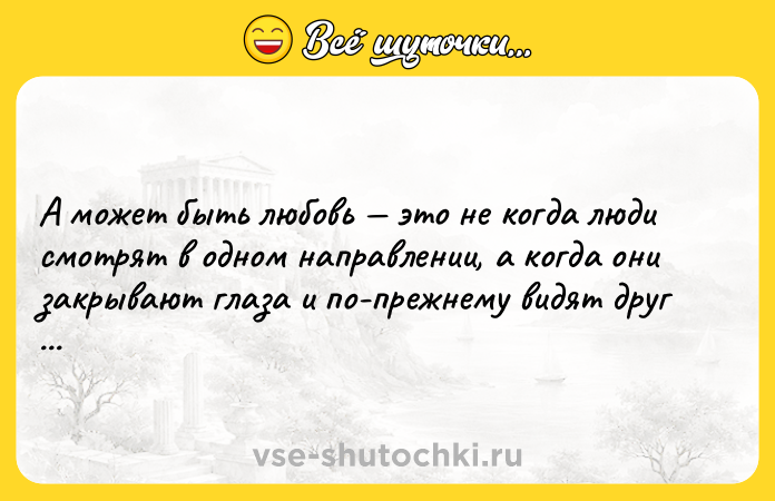 Цитата: А может быть любовь это не когда люди смотрят в одном направлении, а когда они закрывают глаза и по-прежнему видят друг друга?Бернард Вербер