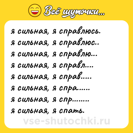 Шутка: я сильная, я справлюсь.<br>я сильная, я справлюс..<br>я сильная, я справлю...<br>я сильная, я справл....<br>я сильная, я справ.....<br>я сильная, я спра......<br>я сильная, я спр........<br>я сильная, я спать.