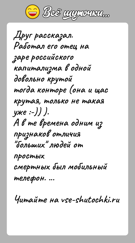 История: Друг рассказал.Работал его отец на заре российского капитализма в одной довольно крутойтогда конторе (она и щас крутая, только не такая