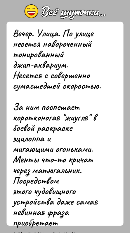 История: Вечер. Улица. По улице несется навороченный тонированный джип-аквариум.Несется с совершенно сумасшедшей скоростью.За ним поспешает коротконогая жиугля в боевой раскраске эцилоппа