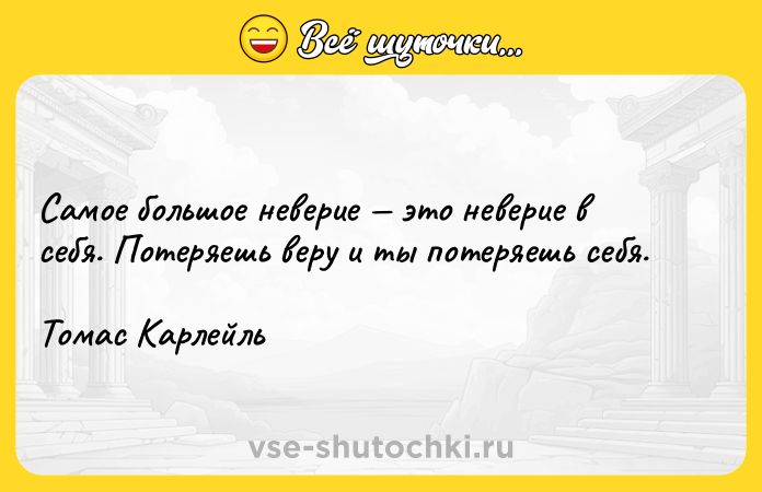 Цитата: Самое большое неверие это неверие в себя. Потеряешь веру и ты потеряешь себя.Томас Карлейль