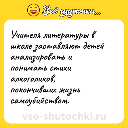 Шутка: Учителя литературы в школе заставляют детей анализировать и понимать стихи алкоголиков, покончивших жизнь самоубийством.