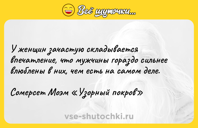 Цитата: У женщин зачастую складывается впечатление, что мужчины гораздо сильнее влюблены в них, чем есть на самом деле. Сомерсет Моэм Узорный покров
