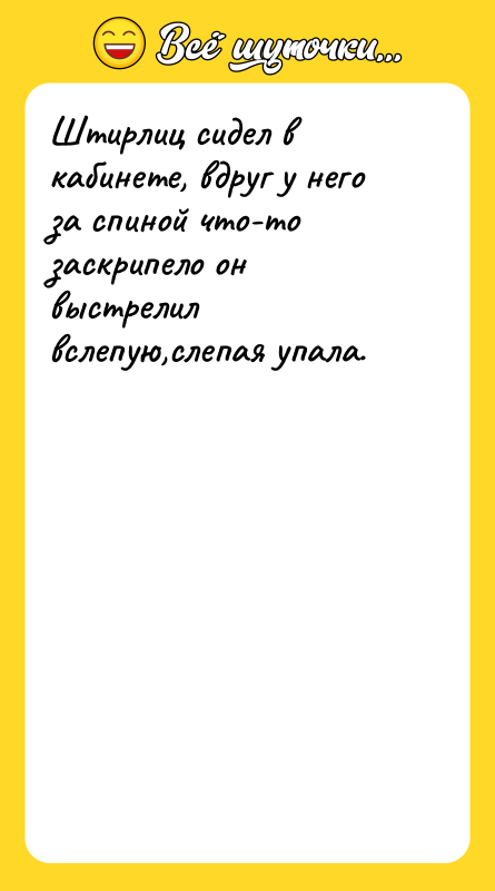Штирлиц сидел в кабинете, вдруг у него за спиной что-то