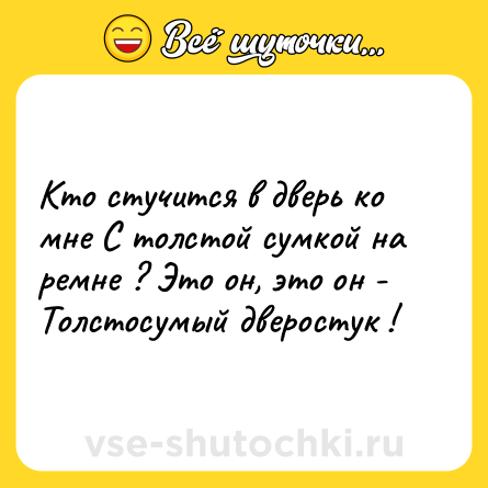 Шутка: Кто стучится в дверь ко мне С толстой сумкой на ремне ? Это он, это он - Толстосумый дверостук !