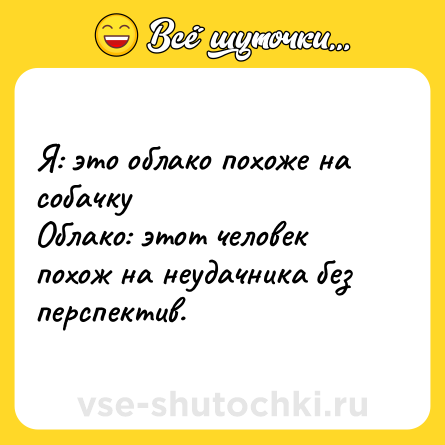 Шутка: Я: это облако похоже на собачку <br>Облако: этот человек похож на неудачника без перспектив.