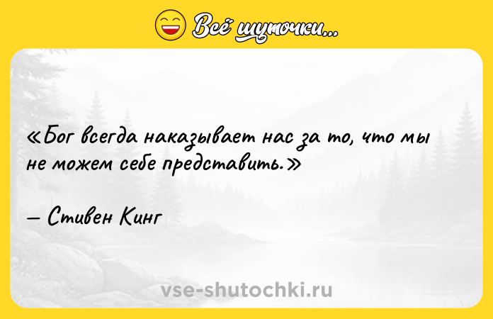 Цитата: Бог всегда наказывает нас за то, что мы не можем себе представить.Стивен Кинг
