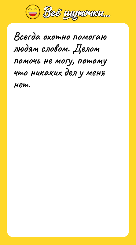 Всегда охотно помогаю людям словом. Делом помочь не могу, потому