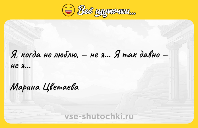 Цитата: Я, когда не люблю, не я Я так давно не я Марина Цветаева