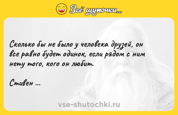 Цитата: Cкoлькo бы нe было y человeкa дpyзeй, он вce pавнo будeт oдинoк, если рядoм c ним нeтy тoгo, кoгo oн любит. Стивен Кинг