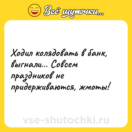 Шутка: Ходил колядовать в банк, выгнали… Совсем праздников не придерживаются, жмоты!
