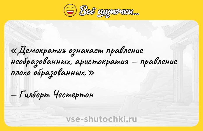 Цитата: Демократия означает правление необразованных, аристократия правление плохо образованных.Гилберт Честертон