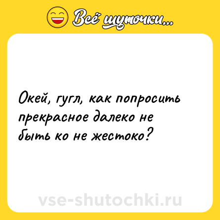 Шутка: Окей, гугл, как попросить прекрасное далеко не быть ко не жестоко?