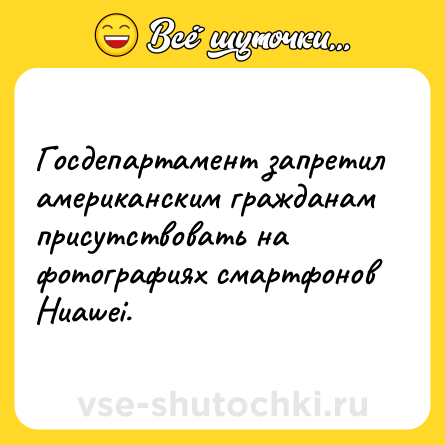 Шутка: Госдепартамент запретил американским гражданам присутствовать на фотографиях смартфонов Huawei.