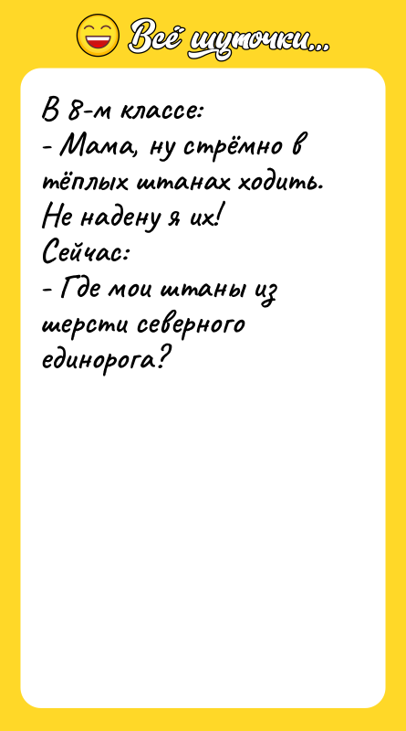 В 8-м классе: - Мама, ну стрёмно в тёплых штанах
