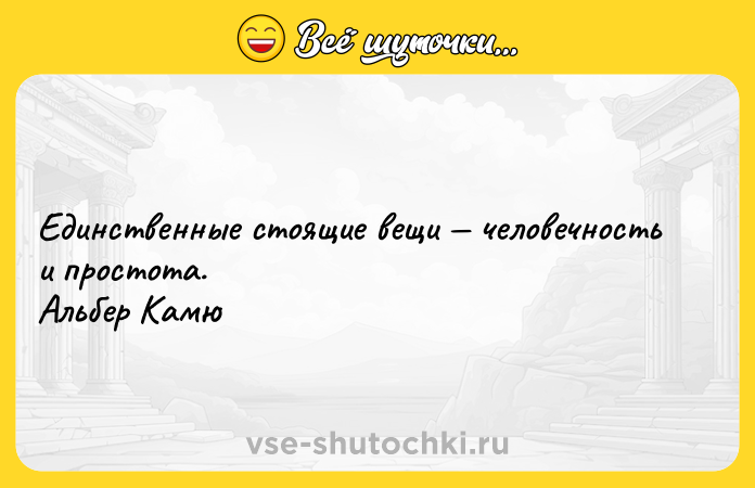 Цитата: Eдинственные стоящие вещи человечность и простота. Альбер Камю