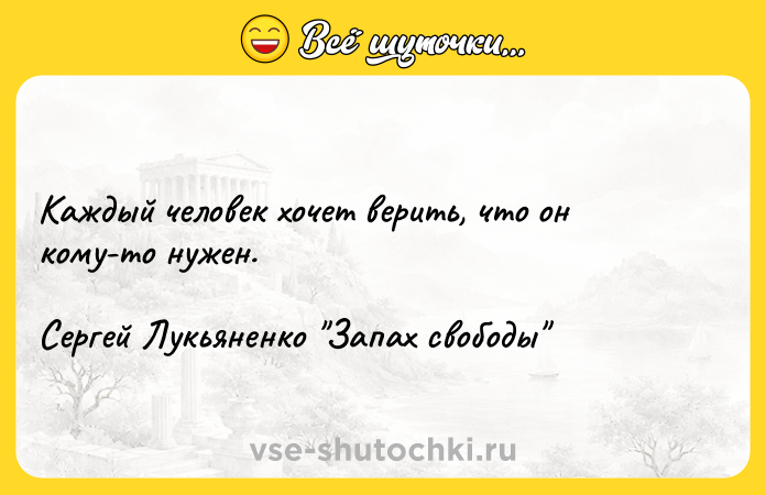 Цитата: Каждый человек хочет верить, что он кому-то нужен.Сергей Лукьяненко Запах свободы