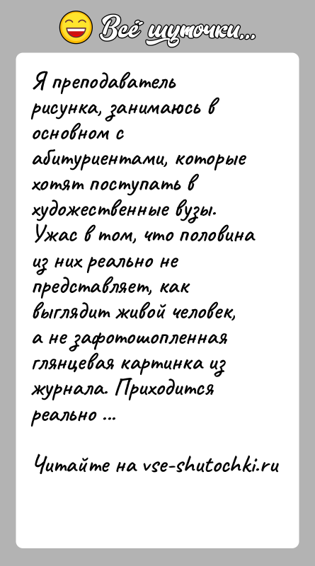 История: Я преподаватель рисунка, занимаюсь в основном с абитуриентами, которые хотят поступать в художественные вузы. Ужас в том, что половина из