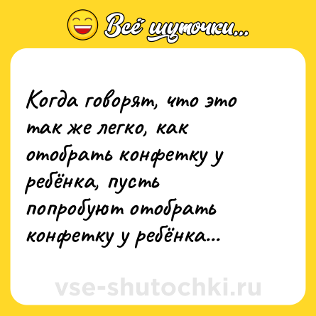 Шутка: Когда говорят, что это так же легко, как отобрать конфетку у ребёнка, пусть попробуют отобрать конфетку у ребёнка...