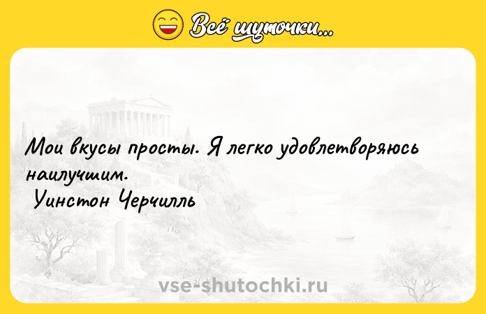 Цитата: Мои вкусы просты. Я легко удовлетворяюсь наилучшим. Уинстон Черчилль