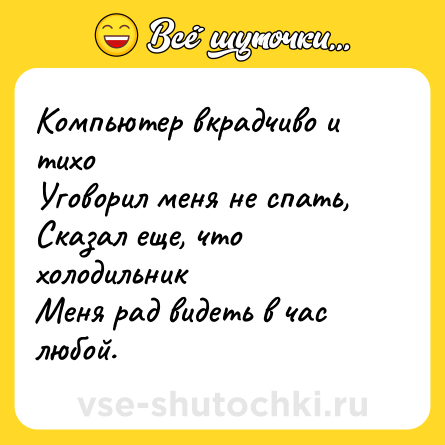 Шутка: Компьютер вкрадчиво и тихо <br>Уговорил меня не спать,<br>Сказал еще, что холодильник<br>Меня рад видеть в час любой.