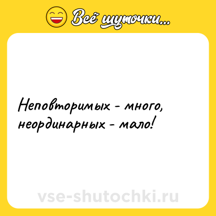 Шутка: Неповторимых - много, неординарных - мало!
