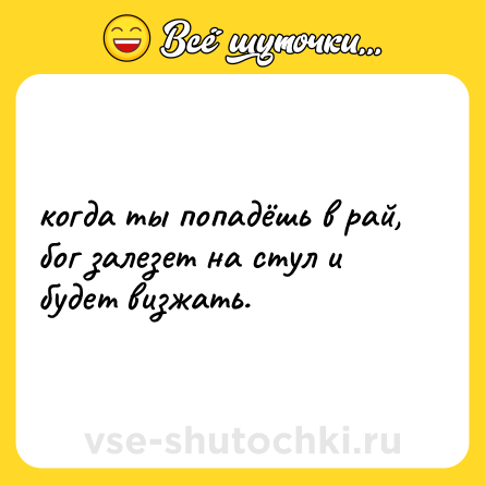 Шутка: когда ты попадёшь в рай, бог залезет на стул и будет визжать.