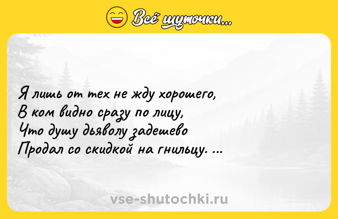 Цитата: Я лишь от тех не жду хорошего, В ком видно сразу по лицу, Что душу дьяволу задешево Продал со скидкой на гнильцу. Игорь Губерман