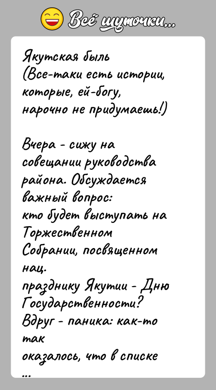 История: Якутская быль(Все-таки есть истории, которые, ей-богу, нарочно не придумаешь!)Вчера - сижу на совещании руководства района. Обсуждается важный вопрос:кто будет выступать